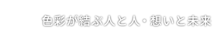 色彩が結ぶ人と人・想いと未来